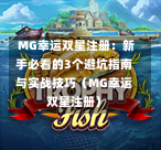  MG幸运双星注册：新手必看的3个避坑指南与实战技巧（MG幸运双星注册）-第1张图片