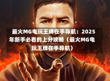  最火MG电玩王牌在手导航：2025年新手必看的上分攻略（最火MG电玩王牌在手导航）