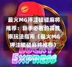  最火MG押注碰碰麻将推荐：新手必看的高胜率玩法指南（最火MG押注碰碰麻将推荐）