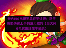  最火MG电玩王牌在手试玩：新手也能快速上手的三大技巧（最火MG电玩王牌在手试玩）