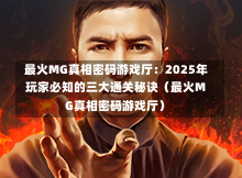  最火MG真相密码游戏厅：2025年玩家必知的三大通关秘诀（最火MG真相密码游戏厅）