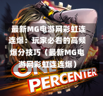  最新MG电游网彩虹连连爆：玩家必看的高频爆分技巧（最新MG电游网彩虹连连爆）